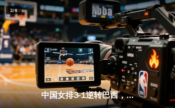 中国女排3-1逆转巴西，张常宁砍24分率队夺世联赛开门红 - 2