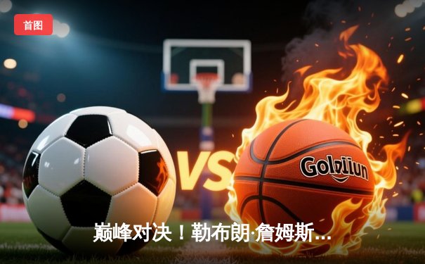 巅峰对决！勒布朗·詹姆斯关键三双助湖人加时险胜勇士，系列赛2-1领先