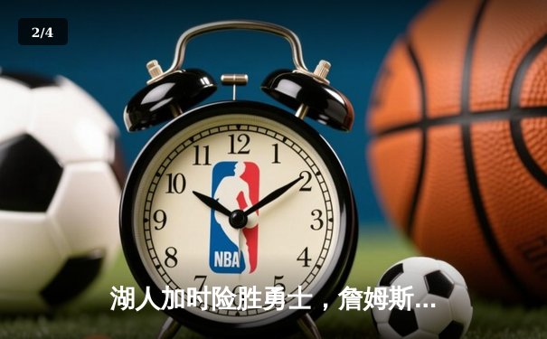 湖人加时险胜勇士，詹姆斯关键三分锁定胜局 - 2