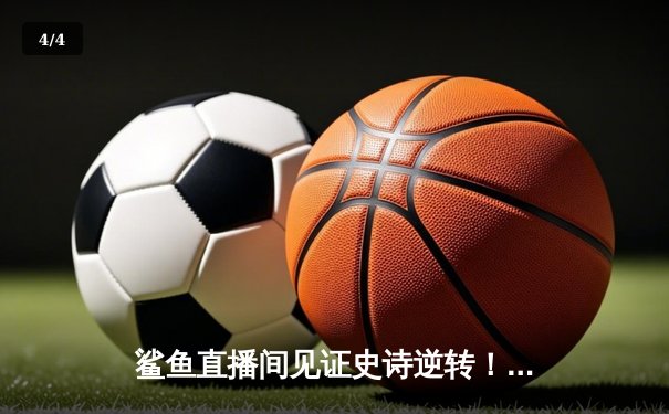 鲨鱼直播间见证史诗逆转！勇士加时险胜凯尔特人，库里50分创总决赛纪录 - 4