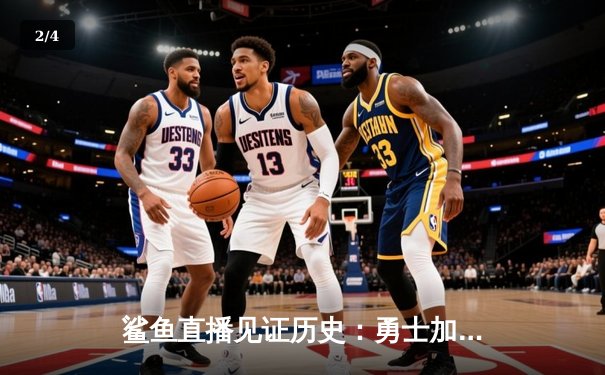 鲨鱼直播见证历史：勇士加时逆转湖人，库里50分创赛季新高 - 2