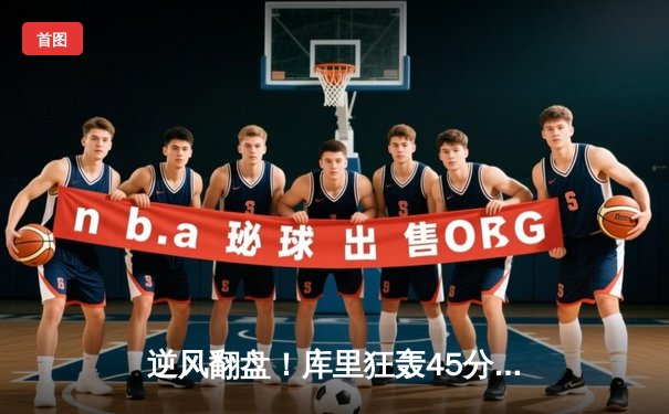 逆风翻盘！库里狂轰45分助勇士加时险胜凯尔特人，总决赛悬念再起