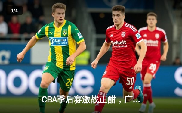 CBA季后赛激战正酣，广东宏远加时险胜辽宁本钢 - 3