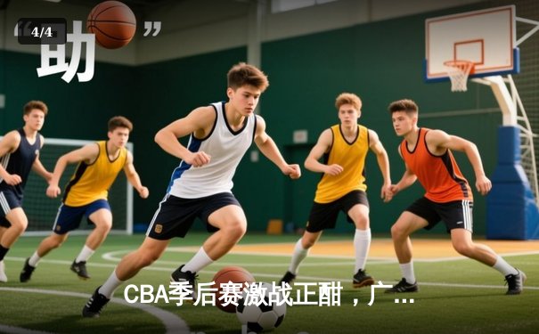 CBA季后赛激战正酣，广东宏远加时险胜辽宁本钢 - 4