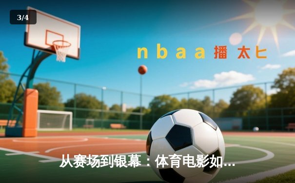 从赛场到银幕：体育电影如何折射中国竞技文化的变迁与辉煌 - 3
