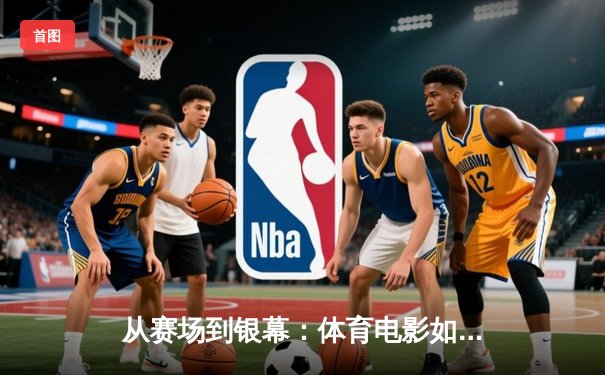 从赛场到银幕：体育电影如何折射中国竞技文化的变迁与辉煌