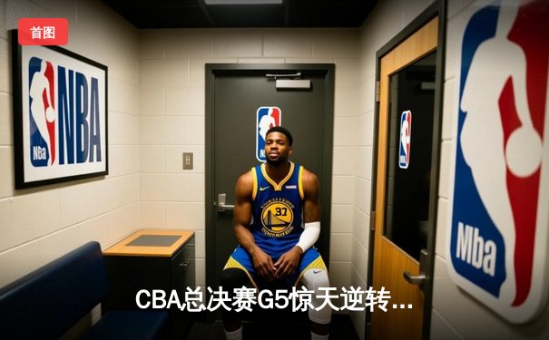 CBA总决赛G5惊天逆转！辽宁本钢加时险胜广东宏远夺队史第四冠