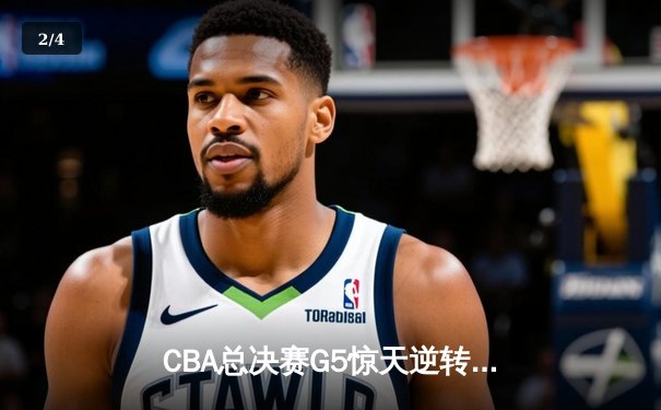 CBA总决赛G5惊天逆转！辽宁本钢加时险胜广东宏远夺队史第四冠 - 2
