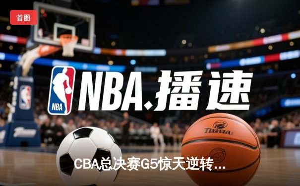CBA总决赛G5惊天逆转！辽宁本钢加时险胜广东宏远夺队史第四冠