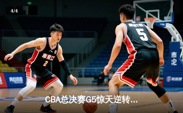 CBA总决赛G5惊天逆转！辽宁本钢加时险胜广东宏远夺队史第四冠 - 4