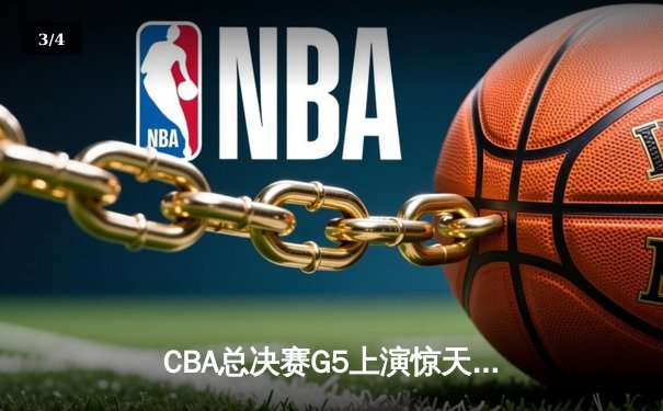 CBA总决赛G5上演惊天逆转 辽宁本钢加时险胜广东宏远成功卫冕 - 3