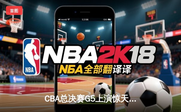 CBA总决赛G5上演惊天逆转 辽宁本钢加时险胜广东宏远夺队史第四冠