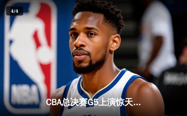 CBA总决赛G5上演惊天逆转 辽宁本钢加时险胜广东宏远夺队史第四冠 - 4