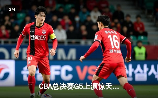 CBA总决赛G5上演惊天逆转 辽宁本钢加时险胜广东宏远夺队史第四冠 - 2