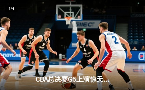 CBA总决赛G5上演惊天逆转 辽宁本钢加时险胜广东宏远夺队史第四冠 - 4
