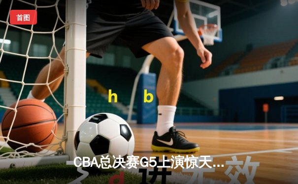 CBA总决赛G5上演惊天逆转 辽宁本钢加时险胜广东宏远成功卫冕
