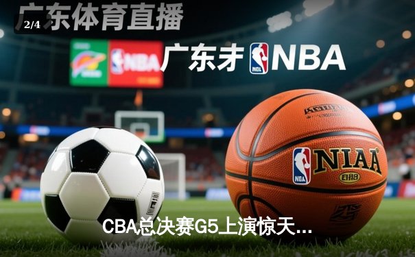CBA总决赛G5上演惊天逆转 辽宁本钢加时险胜广东宏远成功卫冕 - 2