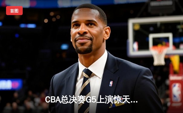 CBA总决赛G5上演惊天逆转 辽宁本钢加时险胜广东宏远成功卫冕