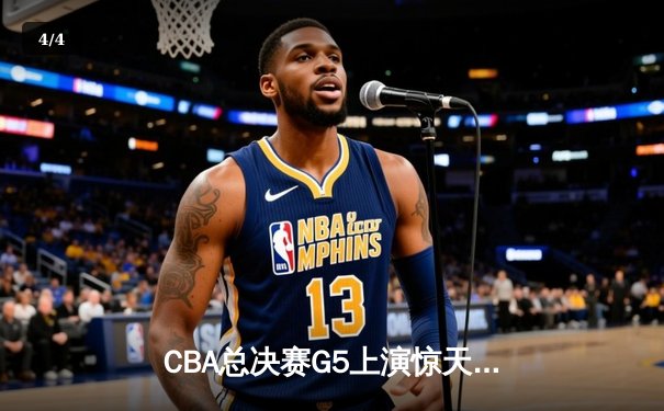 CBA总决赛G5上演惊天逆转 辽宁本钢加时险胜广东宏远成功卫冕 - 4