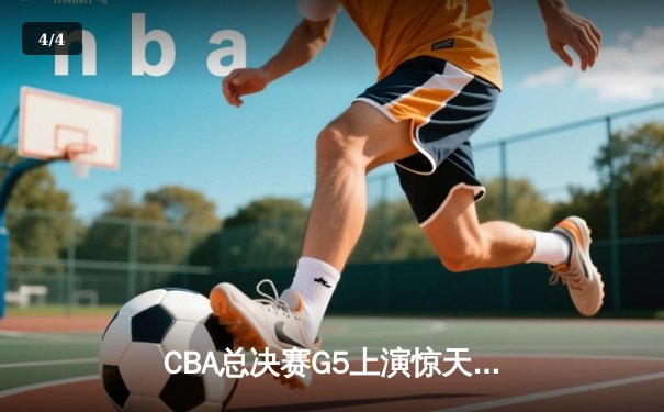 CBA总决赛G5上演惊天逆转 辽宁本钢加时险胜广东宏远成功卫冕 - 4