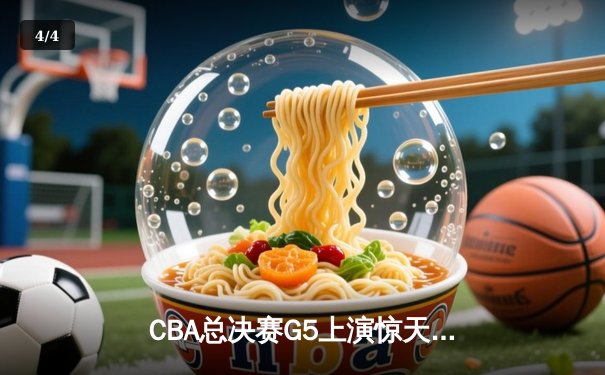 CBA总决赛G5上演惊天逆转 辽宁本钢加时险胜广东宏远成功卫冕 - 4