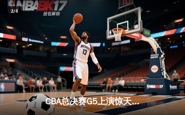 CBA总决赛G5上演惊天逆转 辽宁本钢加时险胜广东宏远成功卫冕 - 2